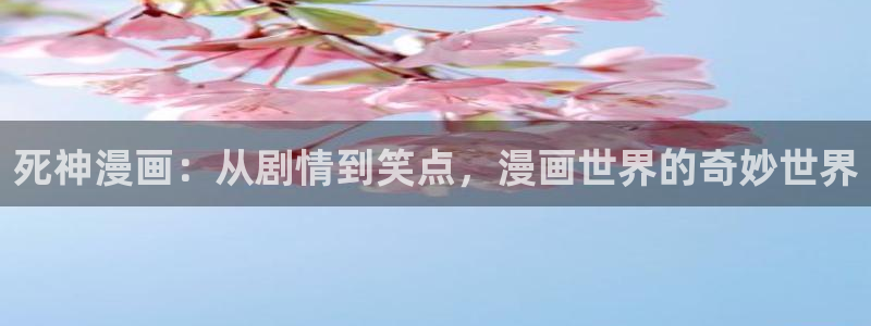 韩漫漫画在线阅读免费：死神漫画：从剧情到笑点，漫画世界的奇妙世界